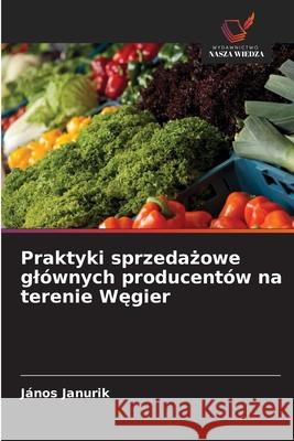 Praktyki sprzedazowe glównych producentów na terenie Wegier Janurik, János 9786202326711