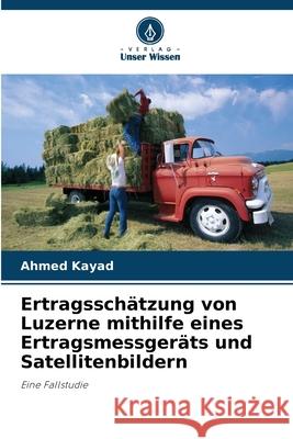 Ertragsschätzung von Luzerne mithilfe eines Ertragsmessgeräts und Satellitenbildern Kayad, Ahmed 9786202327381