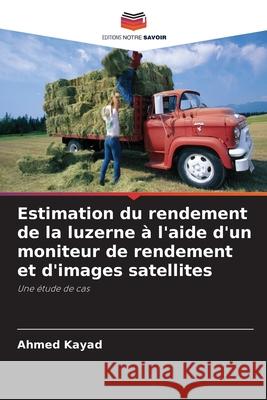 Estimation du rendement de la luzerne à l'aide d'un moniteur de rendement et d'images satellites Kayad, Ahmed 9786202327404