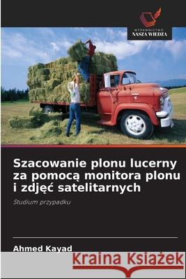 Szacowanie plonu lucerny za pomoca monitora plonu i zdjec satelitarnych Kayad, Ahmed 9786202327428