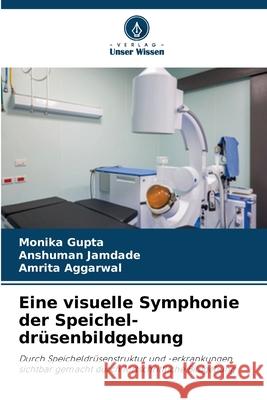 Eine visuelle Symphonie der Speichel-drüsenbildgebung Gupta, Monika, JAMDADE, ANSHUMAN, Aggarwal, Amrita 9786202329545