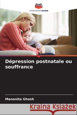 Dépression postnatale ou souffrance Ghosh, Manonita 9786202329873 Editions Notre Savoir