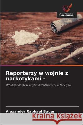 Reporterzy w wojnie z narkotykami - Bauer, Alexander Raphael 9786202330800