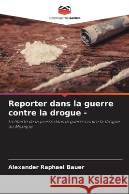 Reporter dans la guerre contre la drogue - Bauer, Alexander Raphael 9786202330862