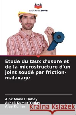 Étude du taux d'usure et de la microstructure d'un joint soudé par friction-malaxage Dubey, Alok Manas, Yadav, Ashok Kumar, Kumar, Ajay 9786202331388