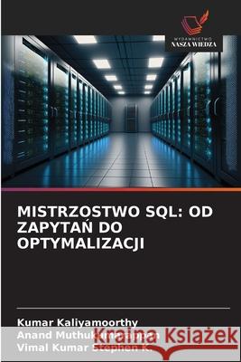 MISTRZOSTWO SQL: OD ZAPYTAN DO OPTYMALIZACJI Kaliyamoorthy, Kumar, Muthukumarappan, Anand, K., Vimal Kumar Stephen 9786202331715