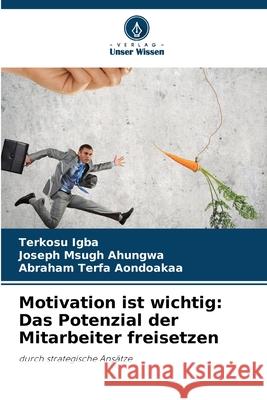Motivation ist wichtig: Das Potenzial der Mitarbeiter freisetzen Igba, Terkosu, Ahungwa, Joseph Msugh, Aondoakaa, Abraham Terfa 9786202333283
