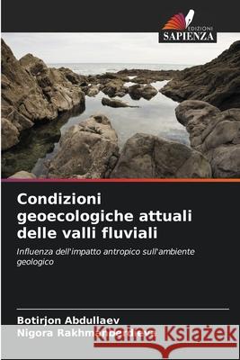 Condizioni geoecologiche attuali delle valli fluviali Abdullaev, Botirjon, Rakhmanberdieva, Nigora 9786202333634 Edizioni Sapienza