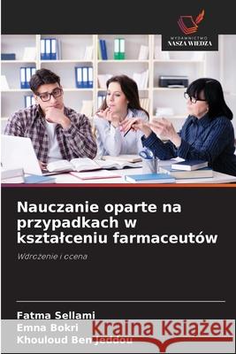 Nauczanie oparte na przypadkach w ksztalceniu farmaceutów Sellami, Fatma, Bokri, Emna, Ben Jeddou, Khouloud 9786202334426 Wydawnictwo Nasza Wiedza