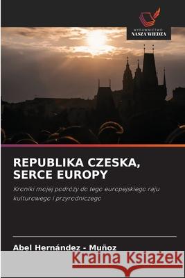 REPUBLIKA CZESKA, SERCE EUROPY Hernandez - Muñoz, Abel 9786202334662 Wydawnictwo Nasza Wiedza