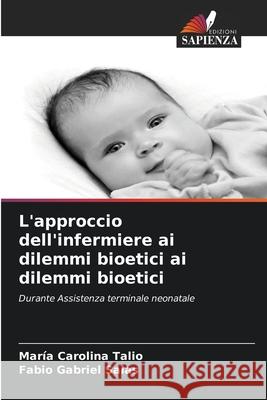 L'approccio dell'infermiere ai dilemmi bioetici ai dilemmi bioetici Maria Carolina Talio Fabio Gabriel Salas 9786202334792 Edizioni Sapienza