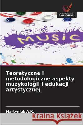 Teoretyczne i metodologiczne aspekty muzykologii i edukacji artystycznej A.K., Martyniuk 9786202338370 Wydawnictwo Nasza Wiedza