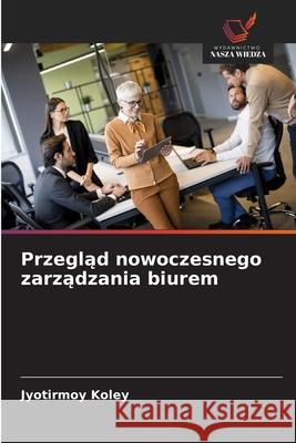 Przeglad nowoczesnego zarzadzania biurem Koley, Jyotirmoy 9786202338486