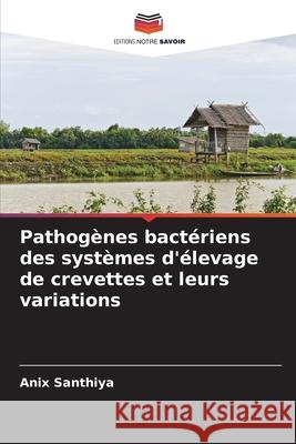 Pathogènes bactériens des systèmes d'élevage de crevettes et leurs variations Santhiya, Anix 9786202338516