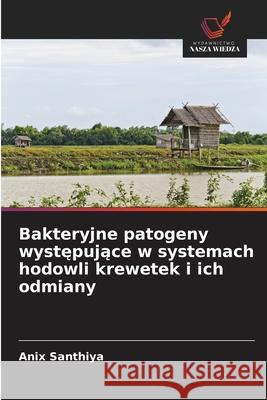 Bakteryjne patogeny wystepujace w systemach hodowli krewetek i ich odmiany Santhiya, Anix 9786202338547