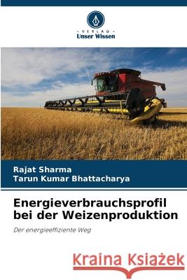 Energieverbrauchsprofil bei der Weizenproduktion Rajat Sharma Tarun Kumar Bhattacharya 9786202338721