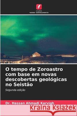 O tempo de Zoroastro com base em novas descobertas geológicas no Seistão Ahmadi Karvigh, Dr. Hassan 9786202339254