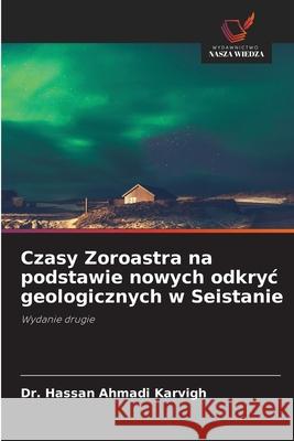 Czasy Zoroastra na podstawie nowych odkryc geologicznych w Seistanie Ahmadi Karvigh, Dr. Hassan 9786202339308