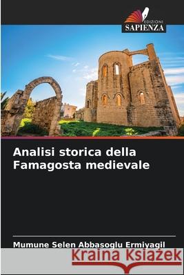 Analisi storica della Famagosta medievale Abbasoglu Ermiyagil, Mümüne Selen 9786202339476 Edizioni Sapienza