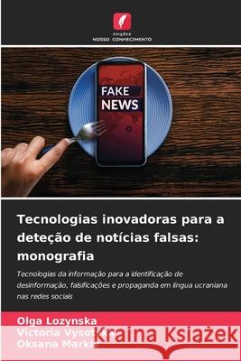 Tecnologias inovadoras para a deteção de notícias falsas: monografia Lozynska, Olga, Vysotska, Victoria, Markiv, Oksana 9786202339605