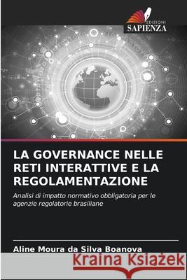 LA GOVERNANCE NELLE RETI INTERATTIVE E LA REGOLAMENTAZIONE Boanova, Aline Moura da Silva 9786202339964 Edizioni Sapienza