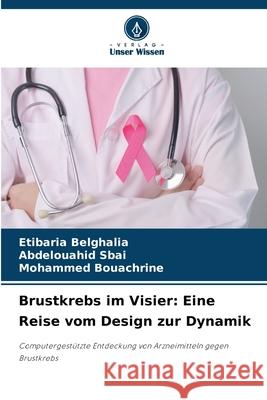 Brustkrebs im Visier: Eine Reise vom Design zur Dynamik Belghalia, Etibaria, Sbai, Abdelouahid, Bouachrine, Mohammed 9786202341592