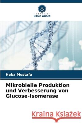 Mikrobielle Produktion und Verbesserung von Glucose-Isomerase Mostafa, Heba 9786202342452 Verlag Unser Wissen