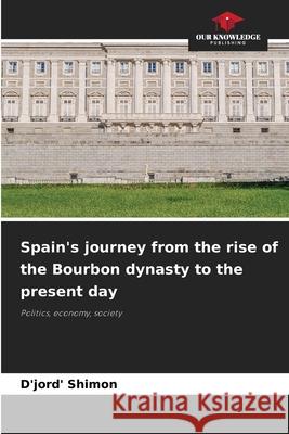 Spain's journey from the rise of the Bourbon dynasty to the present day Shimon, D'jord' 9786202344043
