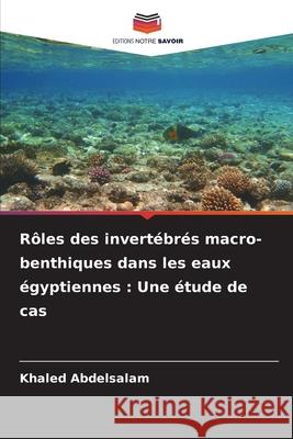 Rôles des invertébrés macro-benthiques dans les eaux égyptiennes : Une étude de cas Abdelsalam, Khaled 9786202345859
