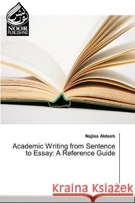 Academic Writing from Sentence to Essay: A Reference Guide Najlaa Aldeeb 9786202345996 Noor Publishing