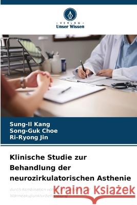 Klinische Studie zur Behandlung der neurozirkulatorischen Asthenie Kang, Sung-Il, Choe, Song-Guk, Jin, Ri-Ryong 9786202347143