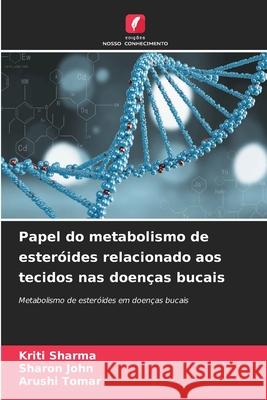 Papel do metabolismo de esteróides relacionado aos tecidos nas doenças bucais Sharma, Kriti, John, Sharon, Tomar, Arushi 9786202347174