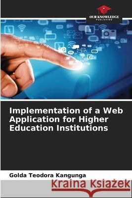 Implementation of a Web Application for Higher Education Institutions Kangunga, Golda Teodora 9786202350419 Our Knowledge Publishing