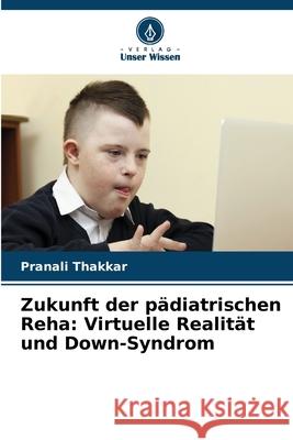 Zukunft der pädiatrischen Reha: Virtuelle Realität und Down-Syndrom Thakkar, Pranali 9786202357562