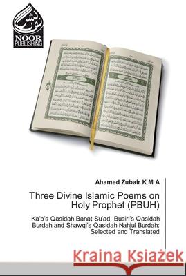 Three Divine Islamic Poems on Holy Prophet (PBUH) Zubair K. M. a., Ahamed 9786202358675 Noor Publishing