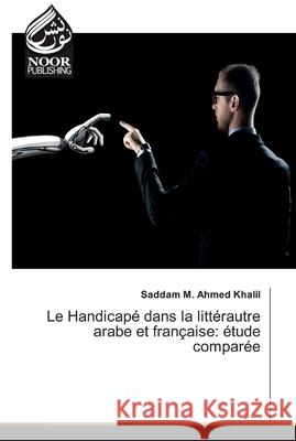Le Handicapé dans la littérautre arabe et française: étude comparée M. Ahmed Khalil, Saddam 9786202358811 Noor Publishing
