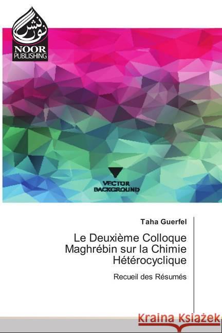 Le Deuxième Colloque Maghrébin sur la Chimie Hétérocyclique : Recueil des Résumés Guerfel, Taha 9786202359238 Noor Publishing