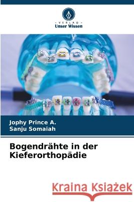 Bogendrähte in der Kieferorthopädie Prince A., Jophy, Somaiah, Sanju 9786202363303 Verlag Unser Wissen