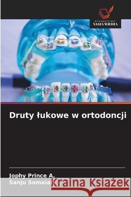 Druty lukowe w ortodoncji Prince A., Jophy, Somaiah, Sanju 9786202363341 Wydawnictwo Nasza Wiedza