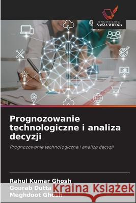 Prognozowanie technologiczne i analiza decyzji Ghosh, Rahul Kumar, Dutta, Gourab, Ghosh, Meghdoot 9786202366182