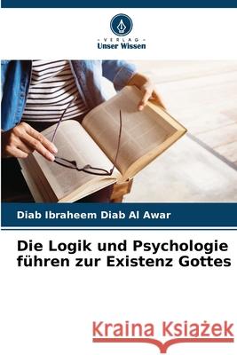 Die Logik und Psychologie führen zur Existenz Gottes Diab Al Awar, Diab Ibraheem 9786202366571