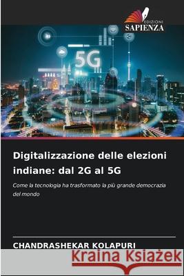 Digitalizzazione delle elezioni indiane: dal 2G al 5G KOLAPURI, CHANDRASHEKAR 9786202366779