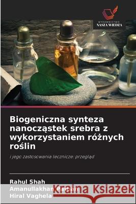 Biogeniczna synteza nanoczastek srebra z wykorzystaniem róznych roslin Shah, Rahul, Pathan, Amanullakhan, Vaghela, Hiral 9786202367981