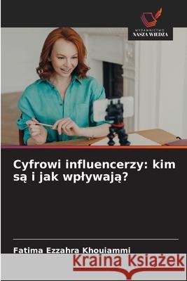 Cyfrowi influencerzy: kim sa i jak wplywaja? Khouiammi, Fatima Ezzahra 9786202368643