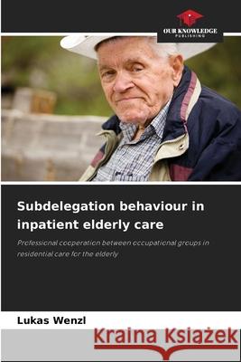 Subdelegation behaviour in inpatient elderly care Wenzl, Lukas 9786202369381