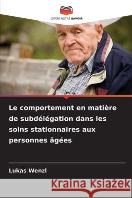 Le comportement en matière de subdélégation dans les soins stationnaires aux personnes âgées Wenzl, Lukas 9786202369404