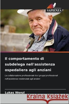 Il comportamento di subdelega nell'assistenza ospedaliera agli anziani Wenzl, Lukas 9786202369411