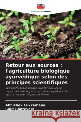 Retour aux sources : l'agriculture biologique ayurvédique selon des principes scientifiques Cukkemane, Abhishek, Bhatevara, Sujit 9786202369527