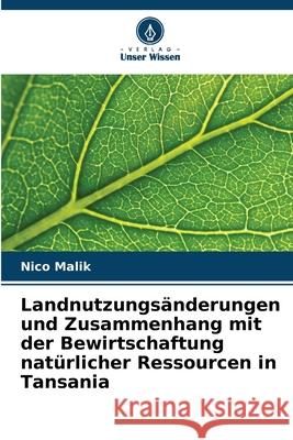 Landnutzungsänderungen und Zusammenhang mit der Bewirtschaftung natürlicher Ressourcen in Tansania Malik, Nico 9786202369923