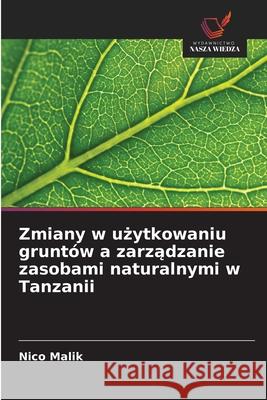 Zmiany w uzytkowaniu gruntów a zarzadzanie zasobami naturalnymi w Tanzanii Malik, Nico 9786202369961